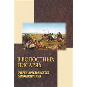 В волостных писарях. Очерки крестьянского самоуправления