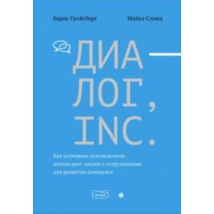 Диалог, Inc. Как успешные руководители используют диалог с сотрудниками для развития компании