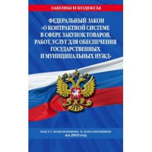 Федеральный закон 'О контрактной системе в сфере закупок товаров, работ, услуг для обеспечения государственных и муниципальных нужд': текст с изм. на 2019 г.