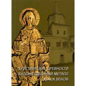 Христианские древности. Художественный металл XI-XIX веков в собрании Новгородского музея-заповедник