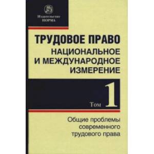 Трудовое право. Национальное и международное измерение. Том 1. Общие проблемы