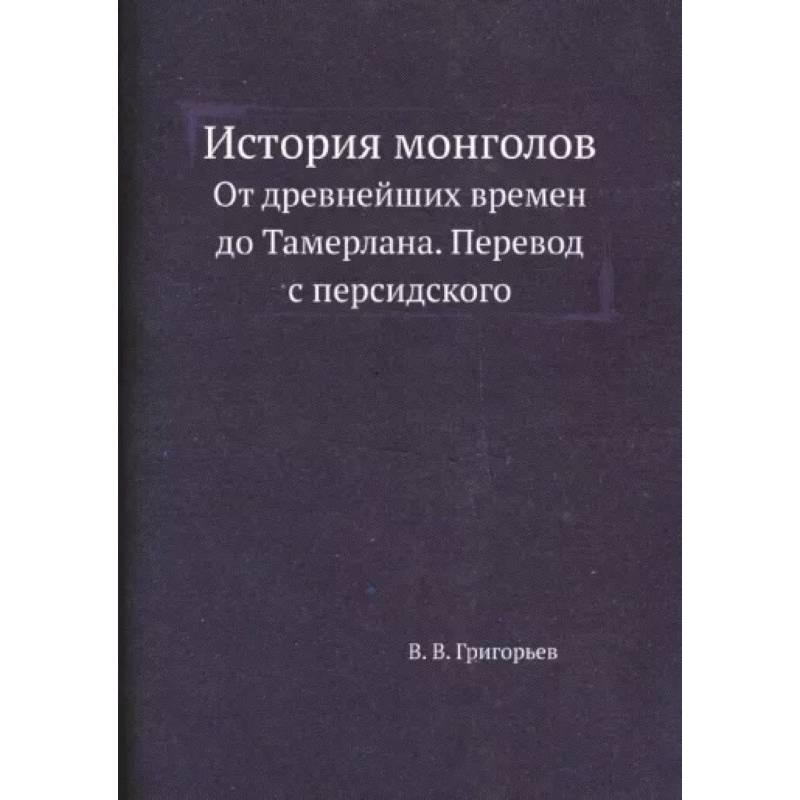 История монголов. От древнейших времен до Тамерлана. Перевод с персидского. (репринтное издание.)