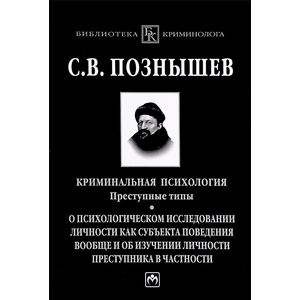 Криминальная психология. Преступные типы: о психологическом исследовании личности как субъекта поведения вообще и об изучении личности преступника в частности