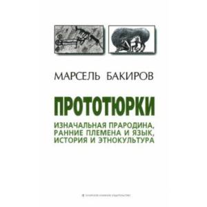 Прототюрки. Изначальная прародина, ранние племена и язык, история и этнокультура. Монография