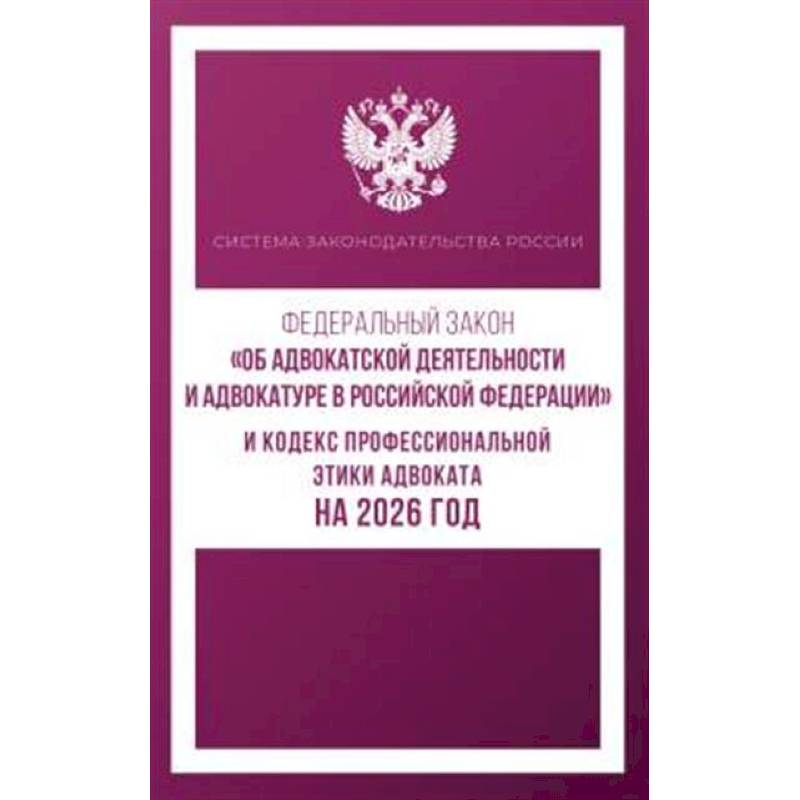 Федеральный закон 'Об адвокатской деятельности и адвокатуре в Российской Федерации' и Кодекс профессиональной этики адвоката на 2026 год
