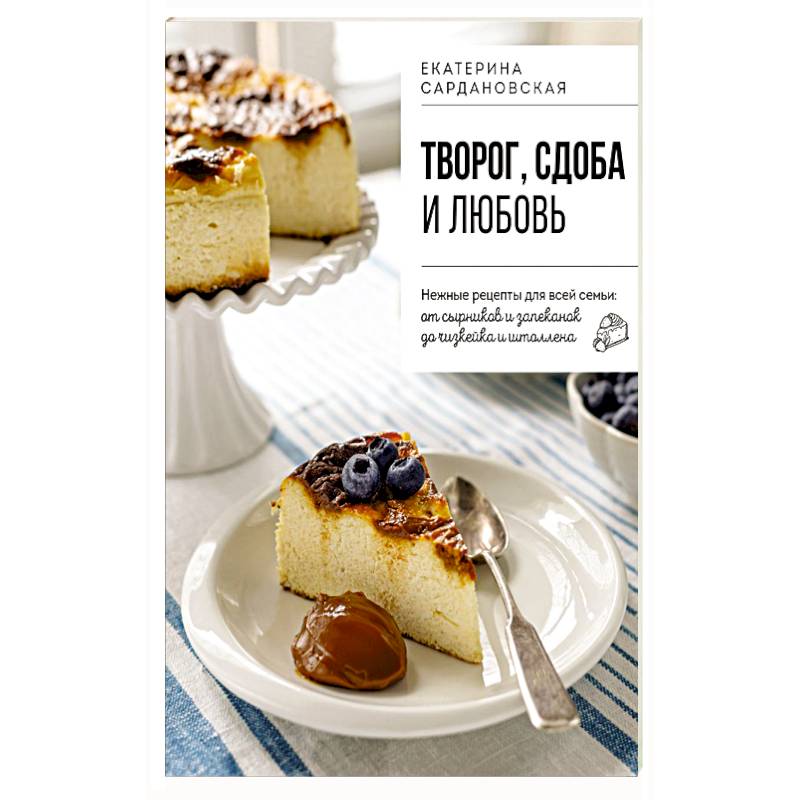 Творог, сдоба и любовь. Нежные рецепты для всей семьи: от сырников и запеканок до чизкейка и штоллена
