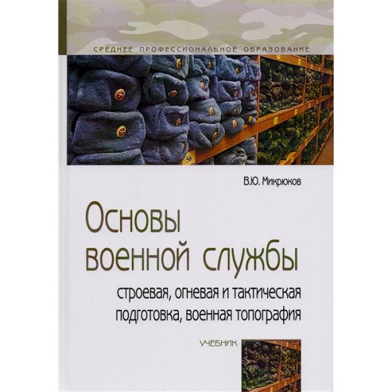 Основы военной службы: строевая, огневая и тактическая подготовка, военная топография: Учебник
