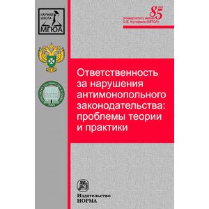 Ответственность за нарушения антимонопольного законодательства: проблемы теории и практики: Монография.