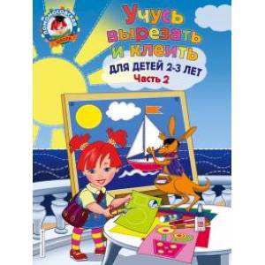 Учусь вырезать и клеить. Для детей 2-3 лет. Часть 2