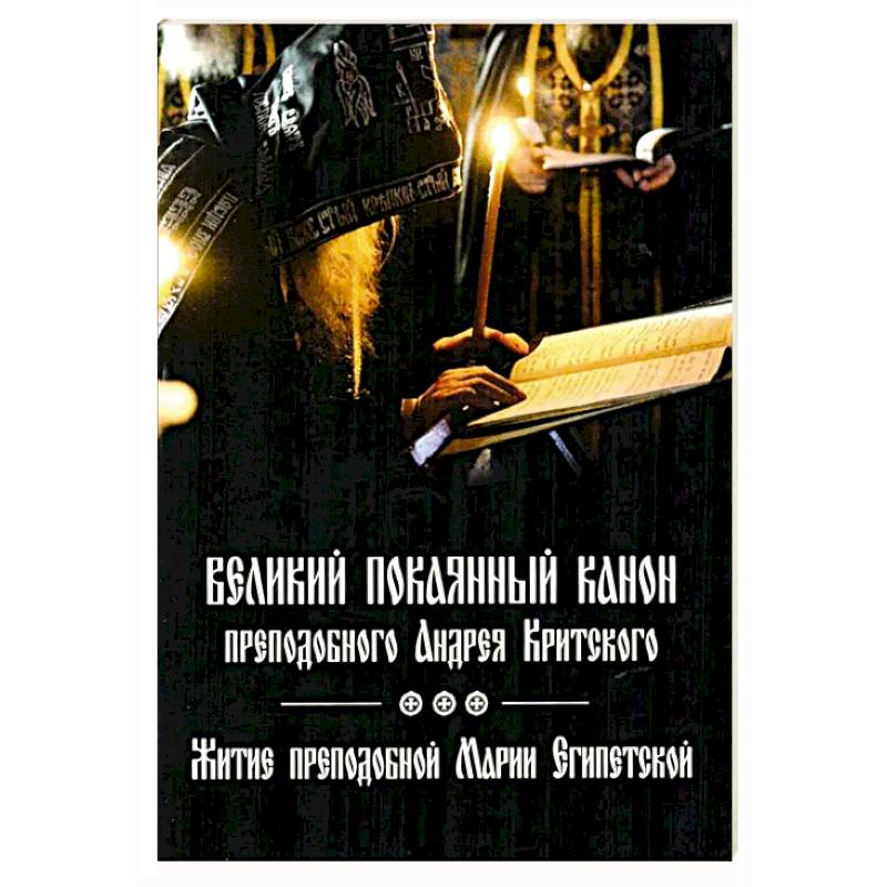 Великий покаянный канон преподобного Андрея Критского, читаемый на первой седмице Великого поста. Житие преподобной Марии Египетской. Духовное преображение