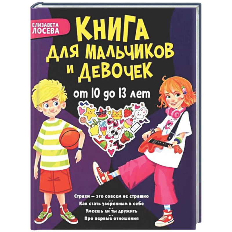 Книга для мальчиков и девочек от 10 до 13 лет: страхи - это совсем не страшно, как стать уверенным в себе, умеешь ли ты дружить, про первые отношения