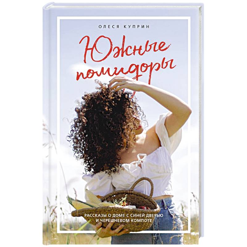 Южные помидоры. Рассказы о доме с синей дверью и черешневом компоте