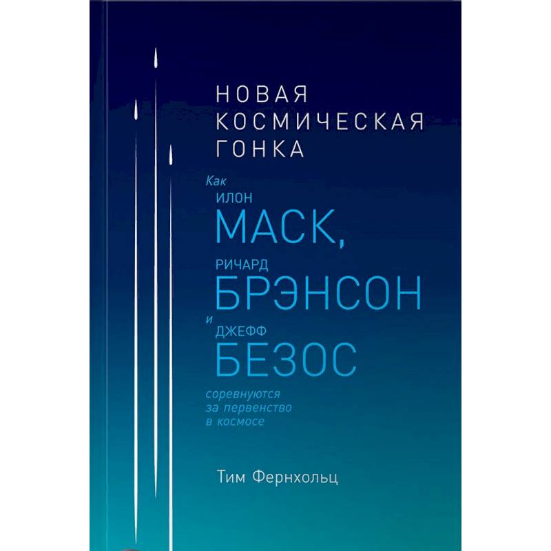Новая космическая гонка. Как Илон Маск, Джефф Безос и Ричард Брэнсон соревнуются за первенство в космосе