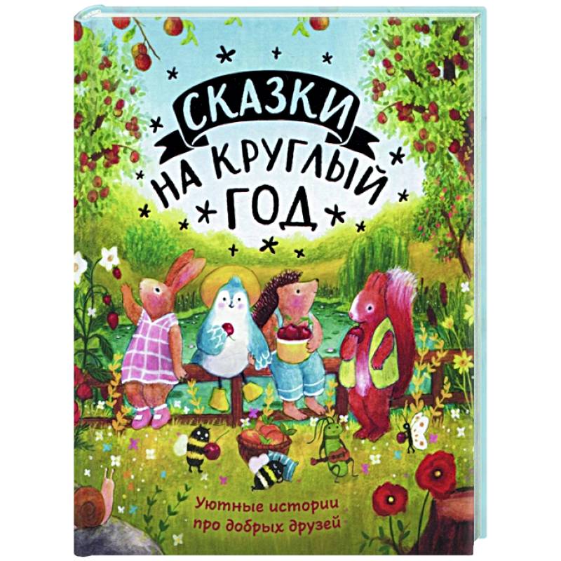 Сказки на круглый год. Уютные истории про добрых друзей