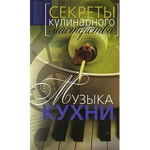 Музыка кухни. Секреты кулинарного мастерства