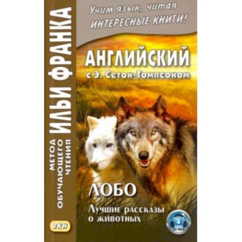 Английский с Э. Сетон-Томпсоном. Лобо. Лучшие рассказы о животных