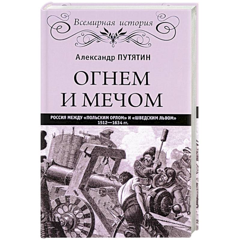Огнем и мечом. Россия между 'польским орлом' и 'шведским львом'. 1512-1634 гг.