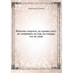 Невелик сверчок, да громко поёт, но взявшись за гуж, не говори, что не дюж