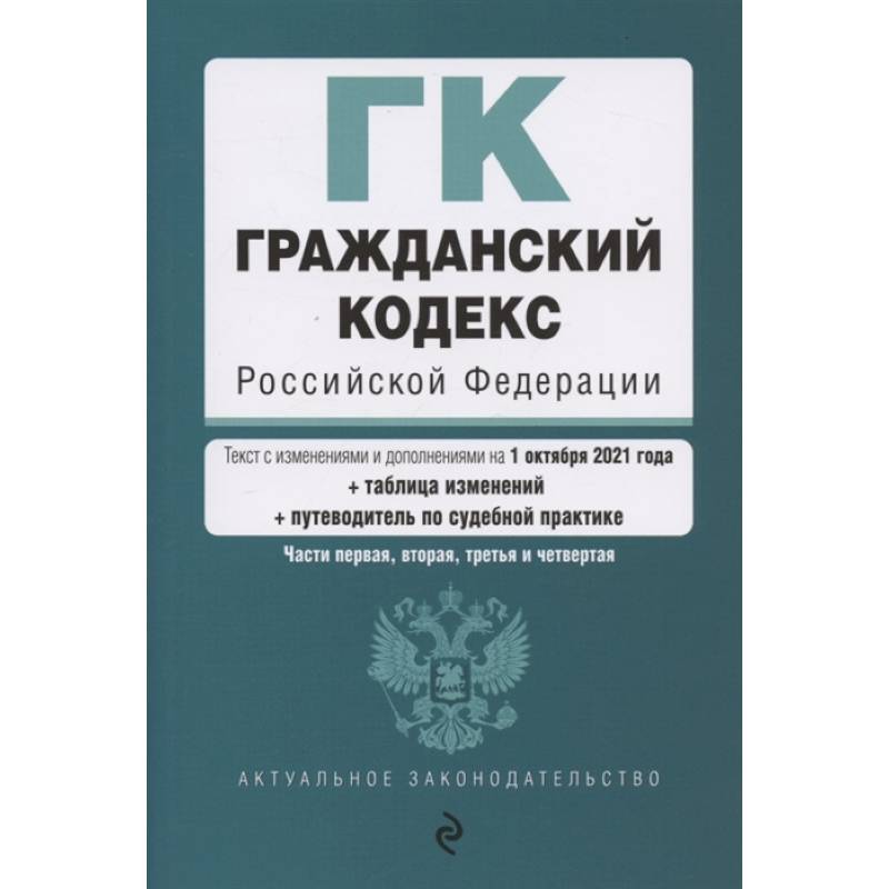 Гражданский кодекс Российской Федерации. Части 1, 2, 3 и 4. Текст с изм. и доп. на 1 октября 2021 года (+ таблица изменений) (+ путеводитель по судебной практике)