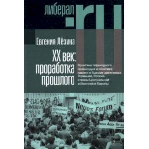 ХX век. Проработка прошлого. Практики переходного правосудия и политика памяти в бывших диктатурах