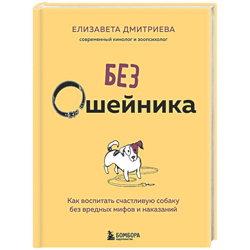 Без ошейника. Как воспитать счастливую собаку без вредных мифов и наказаний