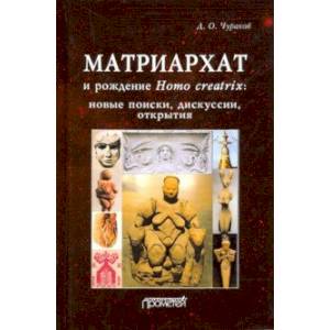 Матриархат и рождение Homo creatrix: новые поиски, дискуссии, открытия