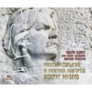 Максим Горький и Нижний Новгород. Вокруг музеев
