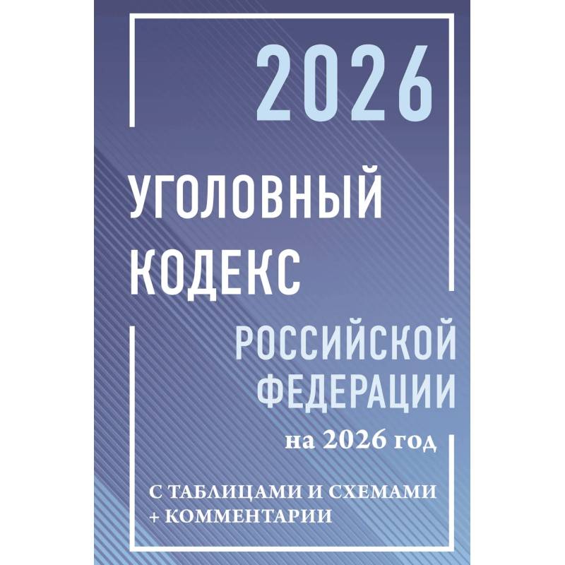 Уголовный кодекс Российской Федерации на 2026 год с таблицами и схемами + комментарии