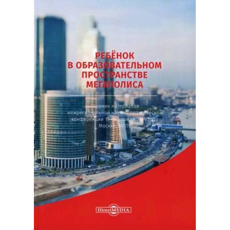 Ребенок в образовательном пространстве мегаполиса. Сборник материалов межрегиональной научно-практической конференции 15-16 апреля 2014 года, Москва