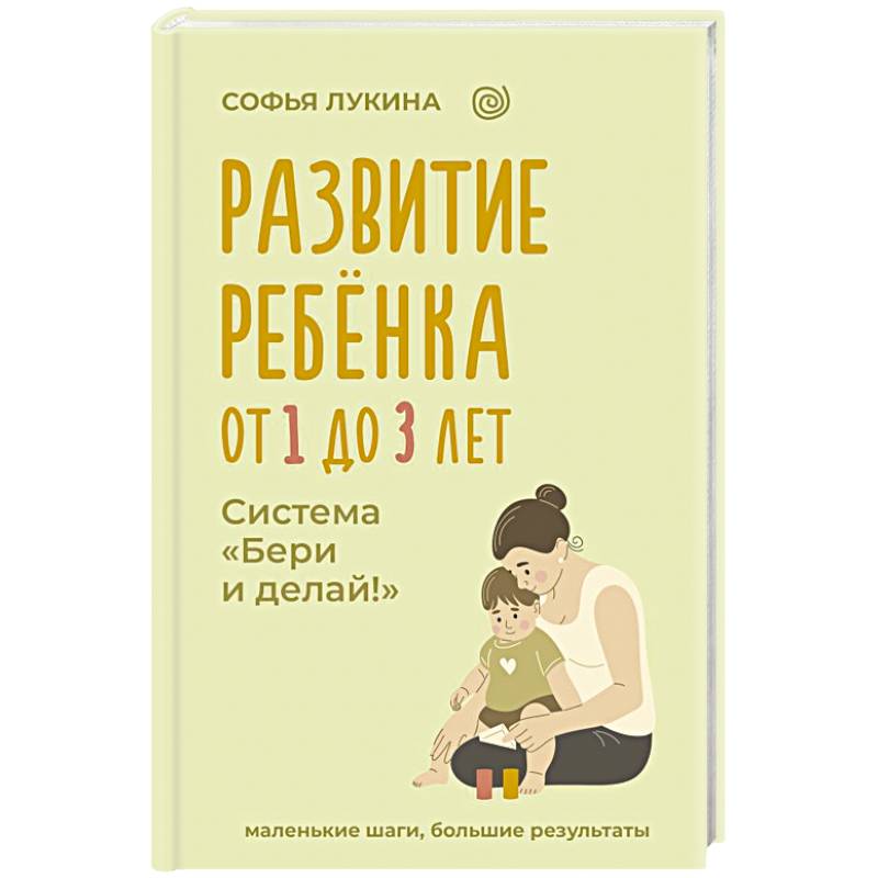 Развитие ребенка: от 1 до 3 лет. Система «Бери и делай!»