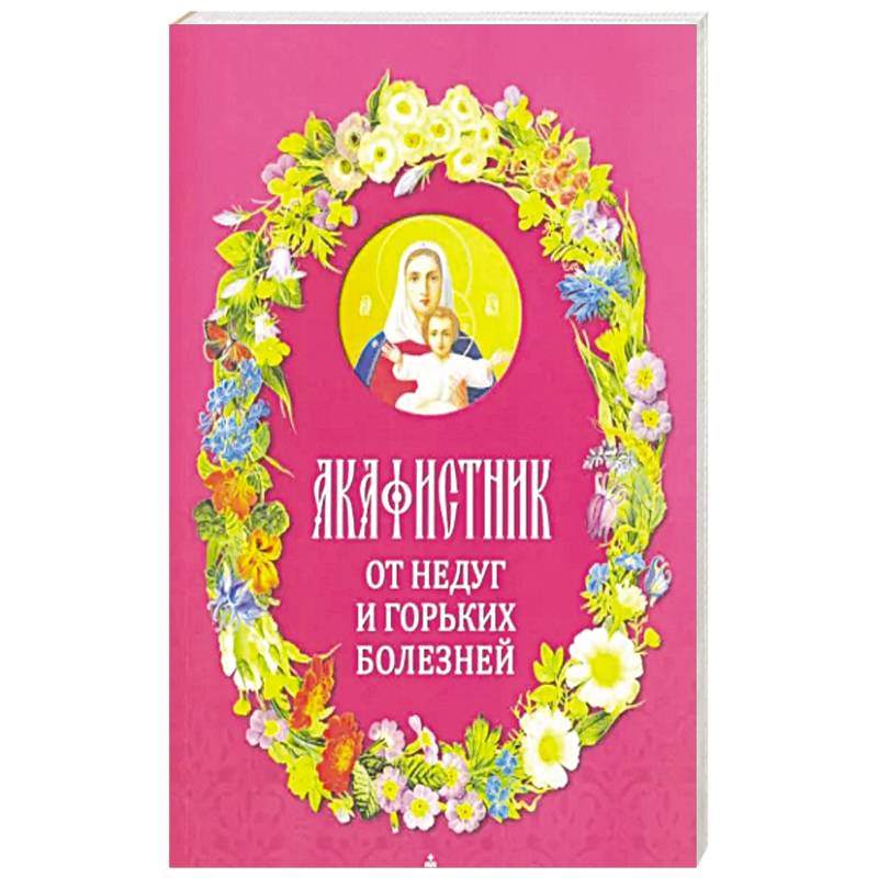 Акафистник. От недуг и горьких болезней