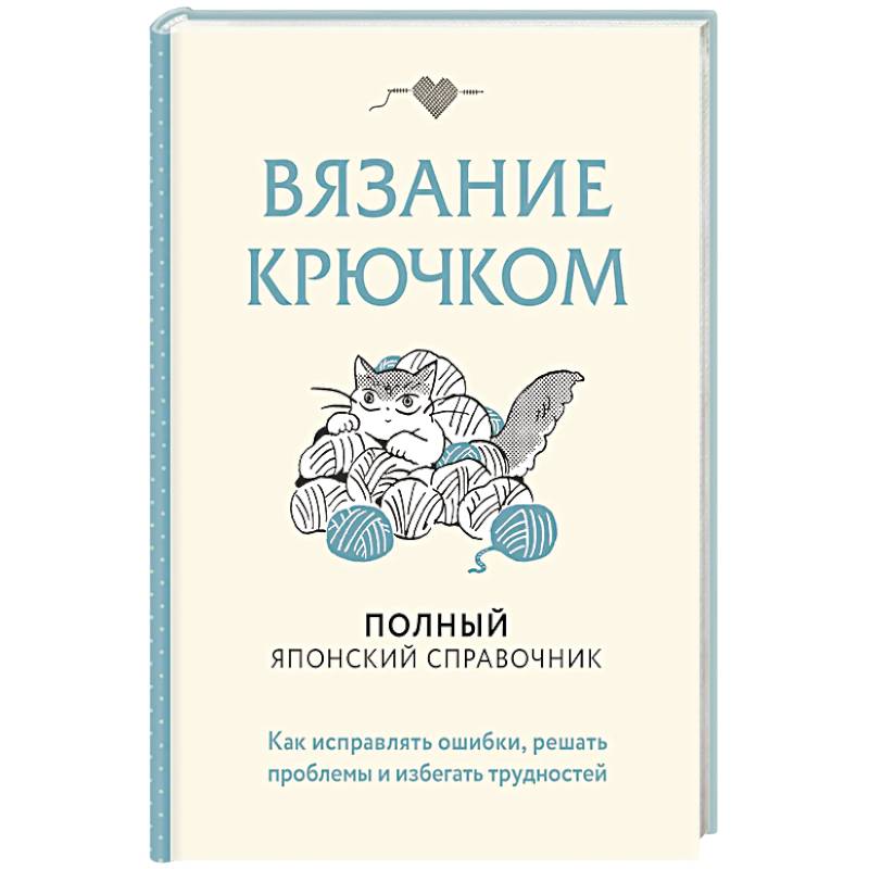 Вязание крючком. Полный японский справочник. Как исправлять ошибки, решать проблемы и избегать трудностей