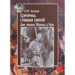 Еретичка, ставшая святой. Две жизни Жанны д'Арк