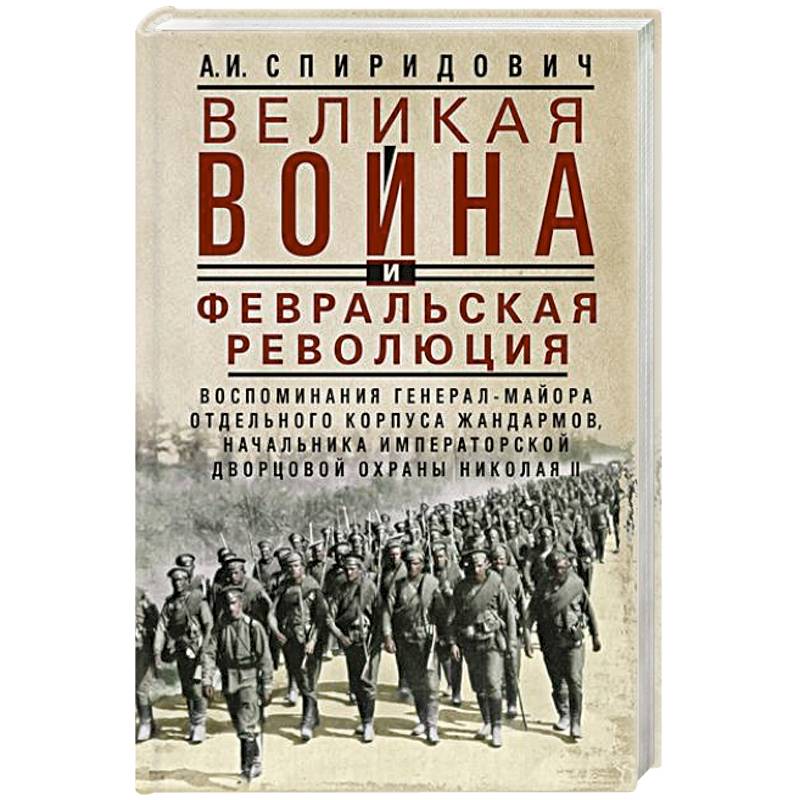 Великая война и Февральская революция 1914–1917 гг. Воспоминания генерал-майора Отдельного корпуса жандармов, начальника императорской дворцовой охраны Николая II