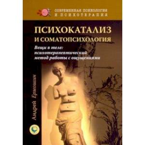 Психокатализ и соматопсихология. Вещи в теле: психотерапевтический метод работы с ощущениями
