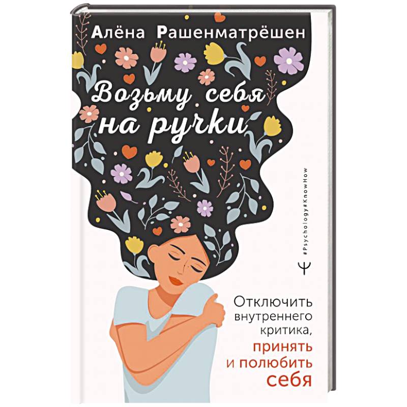 Возьму себя на ручки. Отключить внутреннего критика, принять и полюбить себя