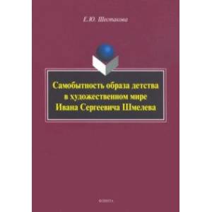 Самобытность образа детства в художественном мире Ивана Сергеевича Шмелева. Монография