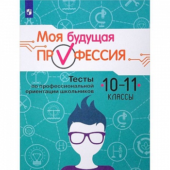 Моя будущая профессия. 10-11 класс. Тесты по профессиональной ориентации школьников