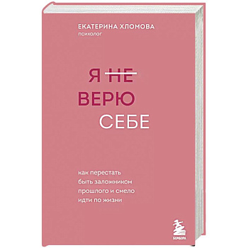Я не верю себе. Как перестать быть заложником прошлого и смело идти по жизни