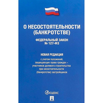 Федеральный Закон Российской Федерации 'О несостоятельности (банкротстве)' №127-ФЗ. Новая редакция с учетом положений, защищающих права граждан - участников долевого строительства при несостоятельности (банкротстве) застройщиков