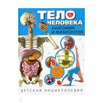 Тело человека. Анатомия и физиология. Детская энциклопедия