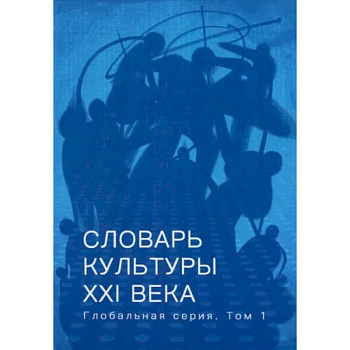 Словарь культуры XXI века. Глобальная серия. Том 1