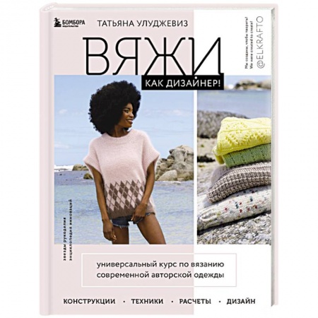 Вязание, книга Вяжи как дизайнер! Универсальный курс по вязанию современной авторской одежды: конструкции, техники, расчеты, дизайн купить по скидке