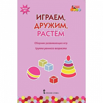 Играем, дружим, растем. Сборник развивающих игр. Группа раннего возраста. ФГОС ДО