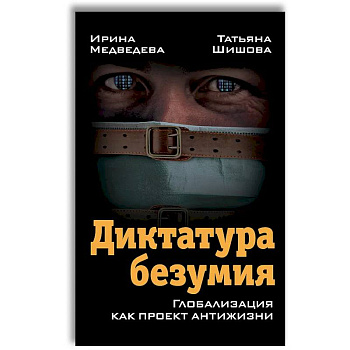 Диктатура безумия. Глобализация как проект антижизни