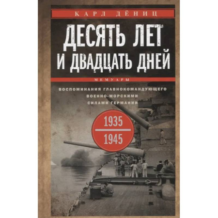 История вооруженных сил зарубежных стран, книга Десять лет и двадцать дней. Воспоминания главнокомандующего военно-морскими силами Германии. 1935 -1945 гг купить по скидке