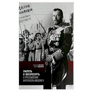 Умереть и воскреснуть. О прославлении императора Николая II. Три очерка о последнем русском царе
