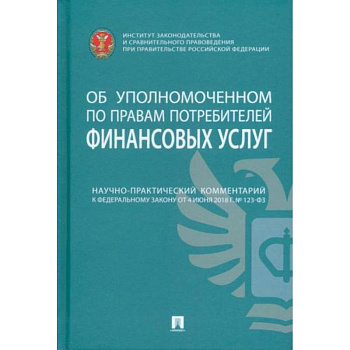 Научно-практический комментарий к ФЗ от 4 июня 2018 г. №123-ФЗ «Об уполномоченном по правам потреб.'