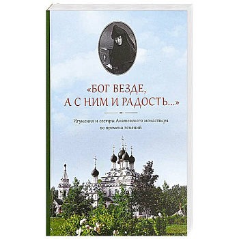 Бог везде, а с Ним и радость…: Игумения и сестры Акатовского монастыря во времена гонений
