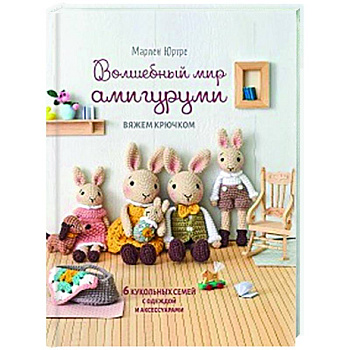 Волшебный мир амигурами.Вяжем крючком:6 кукольных семей с одеждой и аксессуарами